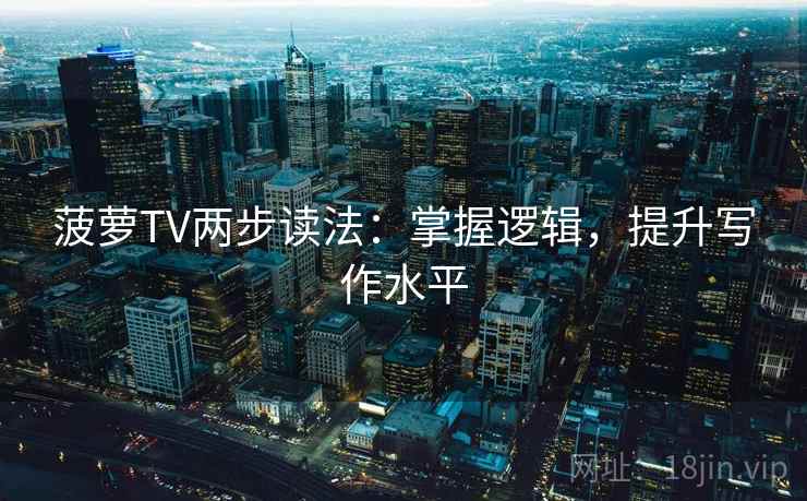 菠萝TV两步读法：掌握逻辑，提升写作水平