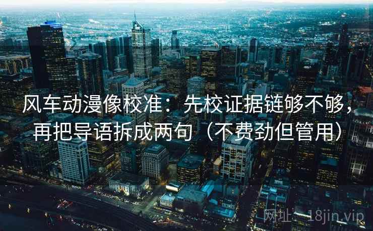 风车动漫像校准：先校证据链够不够，再把导语拆成两句（不费劲但管用）