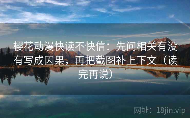 樱花动漫快读不快信:先问相关有没有写成因果,再把截图补上下文(读完再说) 樱花动漫快读不快信:先问相关有没有写成因果,再把截图补上下文(读完再说)