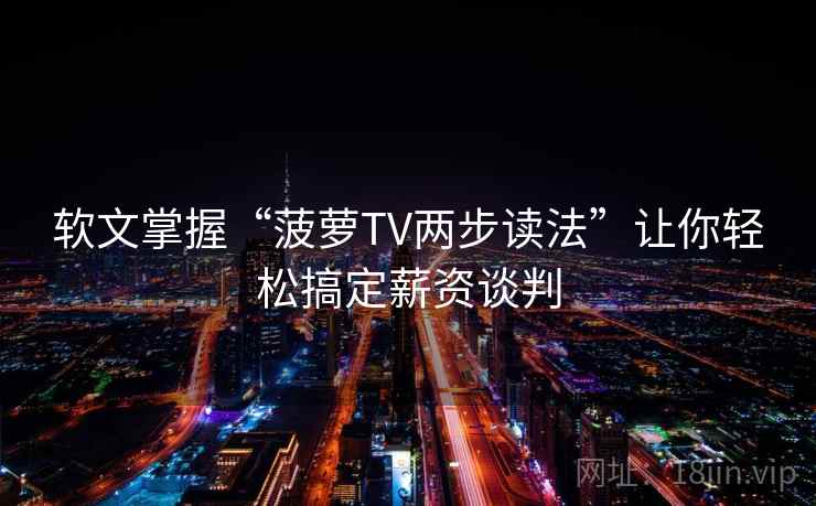 软文掌握“菠萝TV两步读法”让你轻松搞定薪资谈判 软文掌握“菠萝TV两步读法”让你轻松搞定薪资谈判