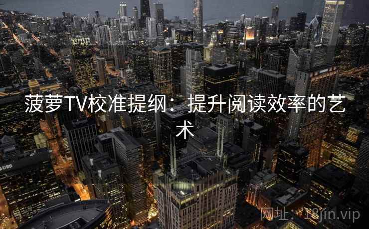 菠萝TV校准提纲：提升阅读效率的艺术