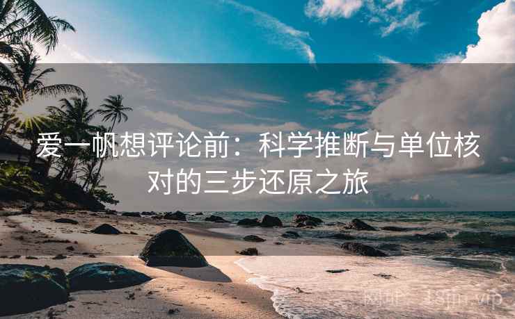 爱一帆想评论前：科学推断与单位核对的三步还原之旅