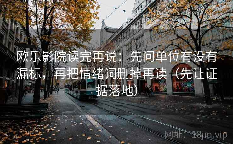欧乐影院读完再说：先问单位有没有漏标，再把情绪词删掉再读（先让证据落地）