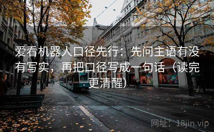 爱看机器人口径先行：先问主语有没有写实，再把口径写成一句话（读完更清醒）