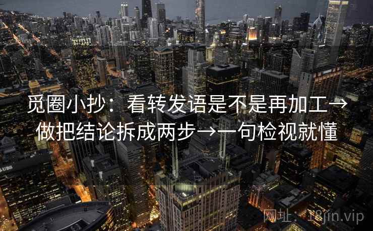 觅圈小抄：看转发语是不是再加工→做把结论拆成两步→一句检视就懂