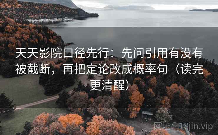 天天影院口径先行：先问引用有没有被截断，再把定论改成概率句（读完更清醒）