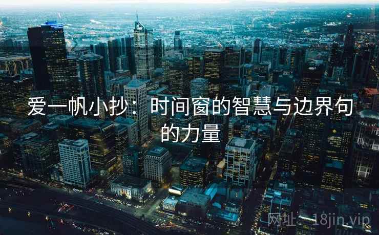 爱一帆小抄:时间窗的智慧与边界句的力量 爱一帆小抄:时间窗的智慧与边界句的力量