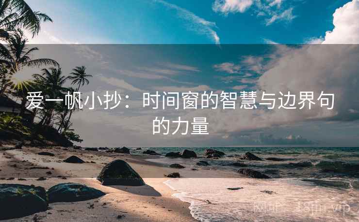 爱一帆小抄:时间窗的智慧与边界句的力量 爱一帆小抄:时间窗的智慧与边界句的力量