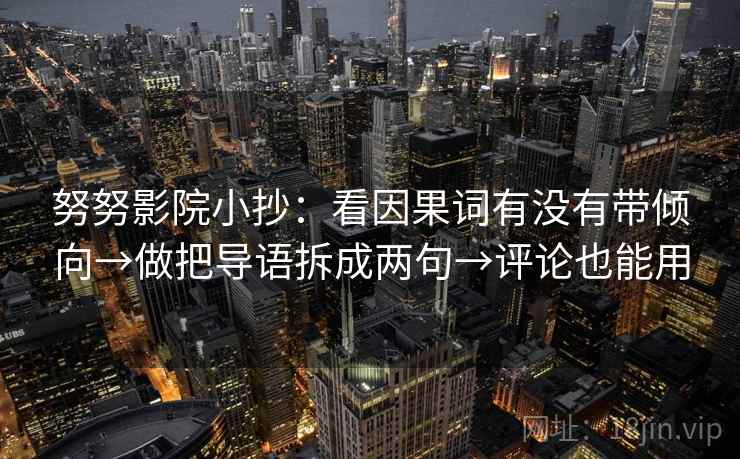 努努影院小抄：看因果词有没有带倾向→做把导语拆成两句→评论也能用