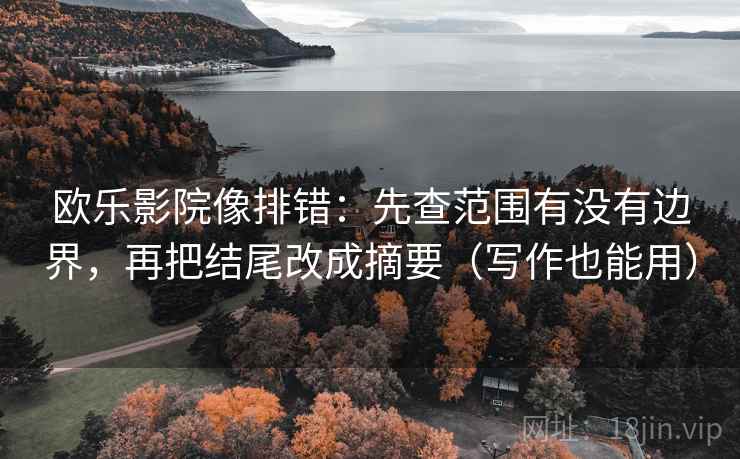 欧乐影院像排错：先查范围有没有边界，再把结尾改成摘要（写作也能用）