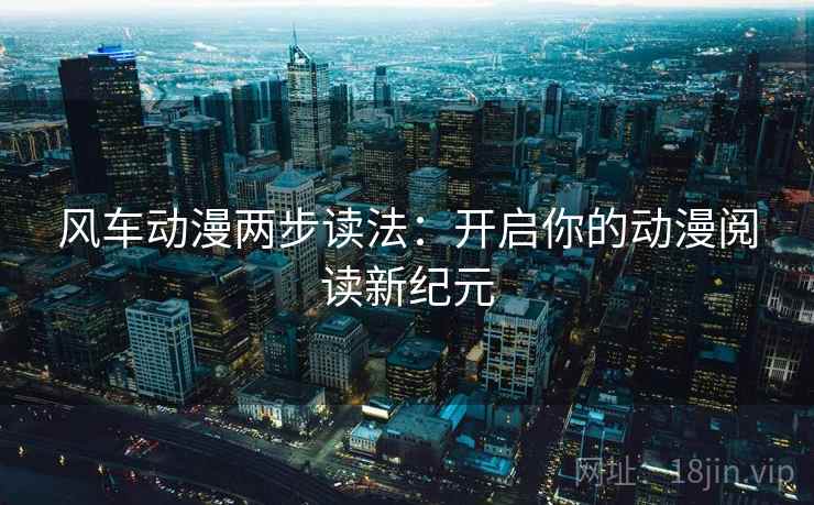 风车动漫两步读法：开启你的动漫阅读新纪元
