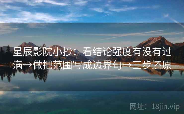 星辰影院小抄:看结论强度有没有过满→做把范围写成边界句→三步还原 星辰影院小抄:看结论强度有没有过满→做把范围写成边界句→三步还原