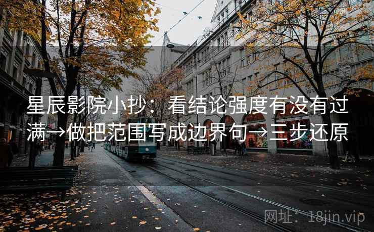 星辰影院小抄:看结论强度有没有过满→做把范围写成边界句→三步还原 星辰影院小抄:看结论强度有没有过满→做把范围写成边界句→三步还原
