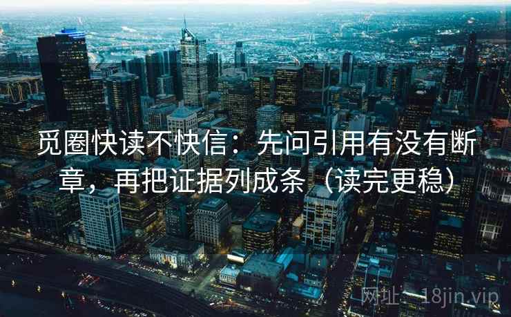 觅圈快读不快信:先问引用有没有断章,再把证据列成条(读完更稳) 觅圈快读不快信:先问引用有没有断章,再把证据列成条(读完更稳)