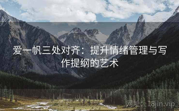 爱一帆三处对齐:提升情绪管理与写作提纲的艺术 爱一帆三处对齐:提升情绪管理与写作提纲的艺术