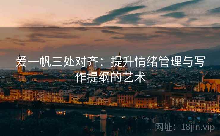 爱一帆三处对齐:提升情绪管理与写作提纲的艺术 爱一帆三处对齐:提升情绪管理与写作提纲的艺术