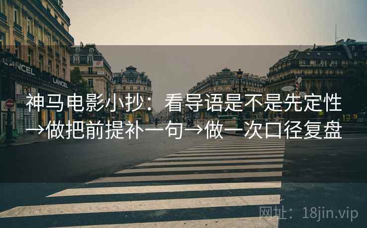 神马电影小抄:看导语是不是先定性→做把前提补一句→做一次口径复盘 神马电影小抄:看导语是不是先定性→做把前提补一句→做一次口径复盘