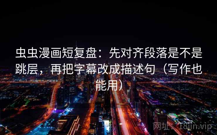 虫虫漫画短复盘:先对齐段落是不是跳层,再把字幕改成描述句(写作也能用) 虫虫漫画短复盘:先对齐段落是不是跳层,再把字幕改成描述句(写作也能用)