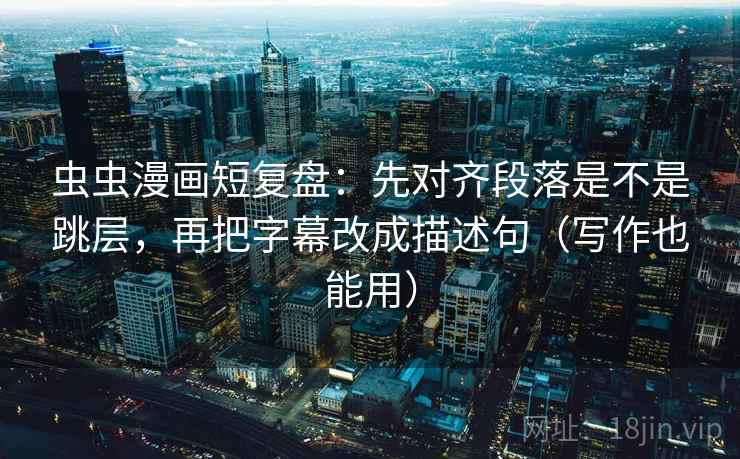 虫虫漫画短复盘:先对齐段落是不是跳层,再把字幕改成描述句(写作也能用) 虫虫漫画短复盘:先对齐段落是不是跳层,再把字幕改成描述句(写作也能用)