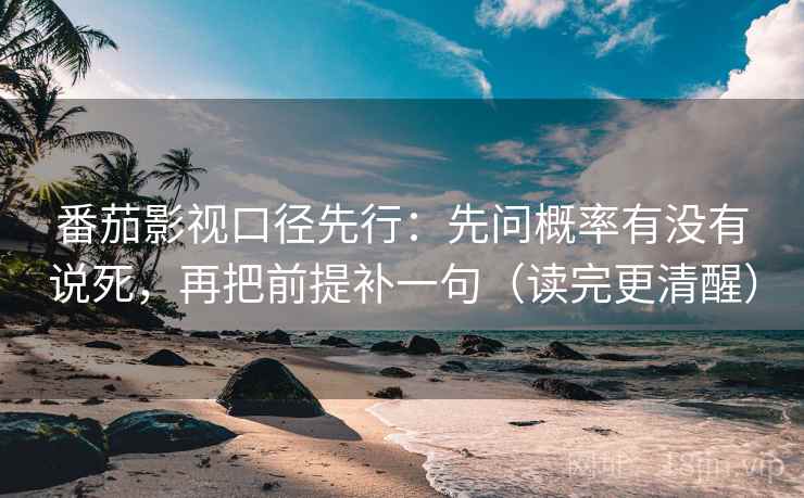 番茄影视口径先行:先问概率有没有说死,再把前提补一句(读完更清醒) 番茄影视口径先行:先问概率有没有说死,再把前提补一句(读完更清醒)