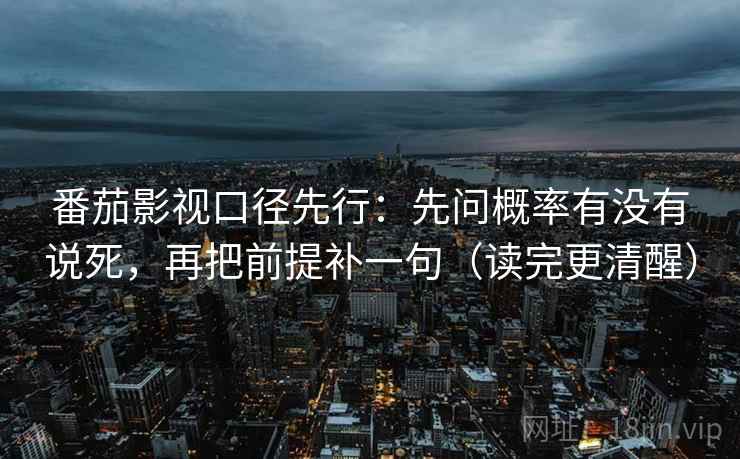 番茄影视口径先行:先问概率有没有说死,再把前提补一句(读完更清醒) 番茄影视口径先行:先问概率有没有说死,再把前提补一句(读完更清醒)