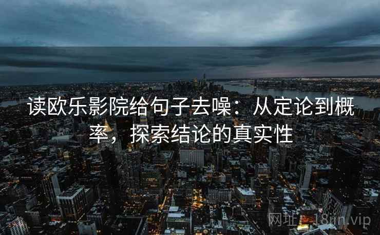 读欧乐影院给句子去噪:从定论到概率,探索结论的真实性 读欧乐影院给句子去噪:从定论到概率,探索结论的真实性