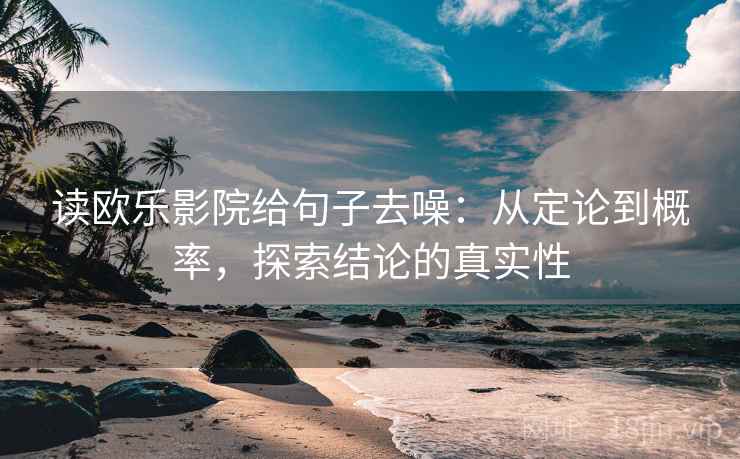 读欧乐影院给句子去噪:从定论到概率,探索结论的真实性 读欧乐影院给句子去噪:从定论到概率,探索结论的真实性