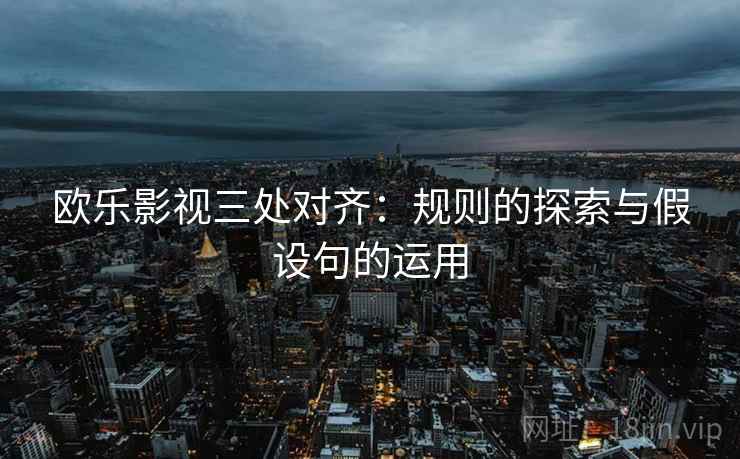欧乐影视三处对齐:规则的探索与假设句的运用 欧乐影视三处对齐:规则的探索与假设句的运用