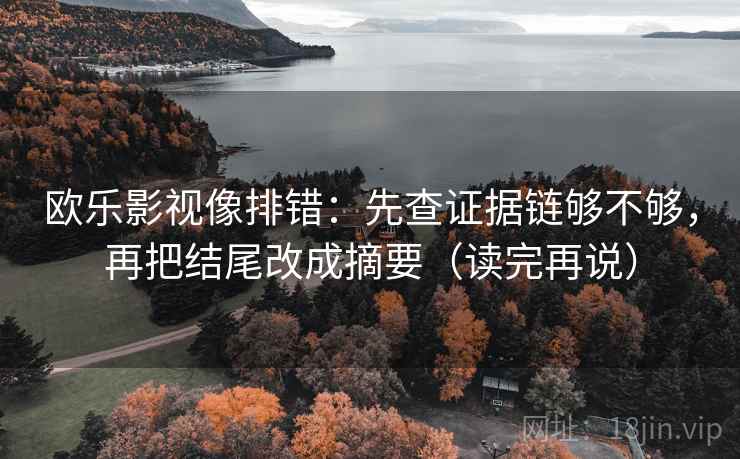 欧乐影视像排错:先查证据链够不够,再把结尾改成摘要(读完再说) 欧乐影视像排错:先查证据链够不够,再把结尾改成摘要(读完再说)