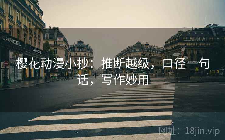 樱花动漫小抄：推断越级，口径一句话，写作妙用