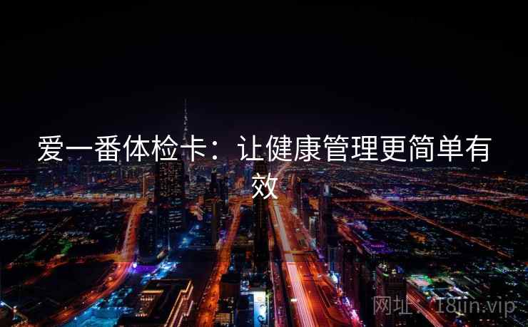 爱一番体检卡：让健康管理更简单有效