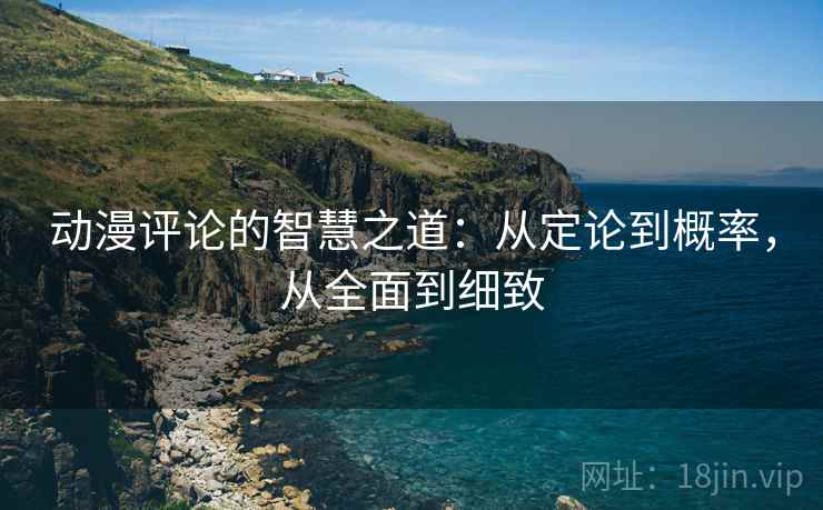 动漫评论的智慧之道：从定论到概率，从全面到细致