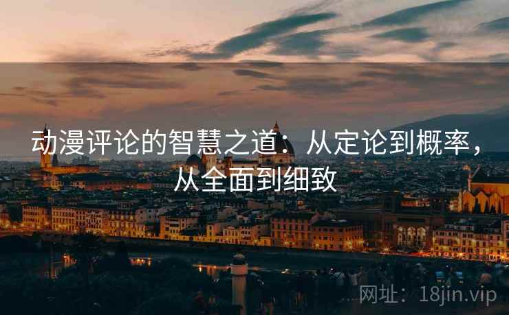 动漫评论的智慧之道：从定论到概率，从全面到细致