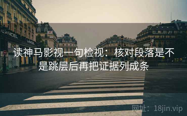 读神马影视一句检视:核对段落是不是跳层后再把证据列成条 读神马影视一句检视:核对段落是不是跳层后再把证据列成条