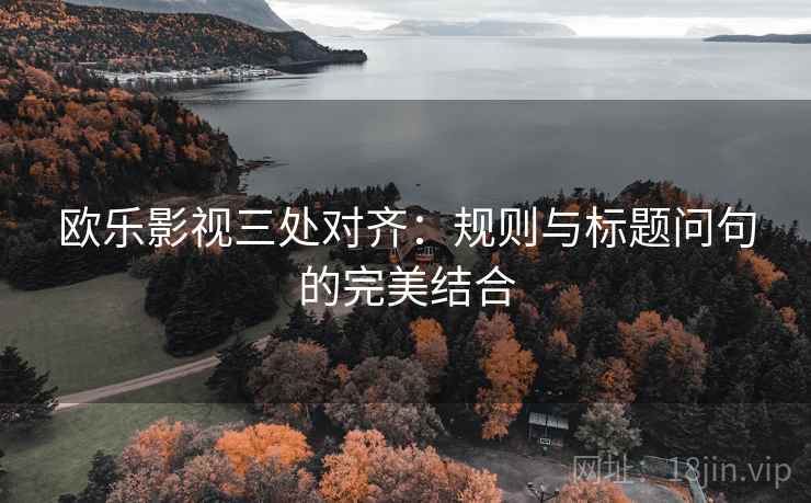 欧乐影视三处对齐:规则与标题问句的完美结合 欧乐影视三处对齐:规则与标题问句的完美结合
