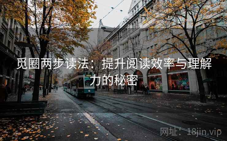 觅圈两步读法:提升阅读效率与理解力的秘密 觅圈两步读法:提升阅读效率与理解力的秘密