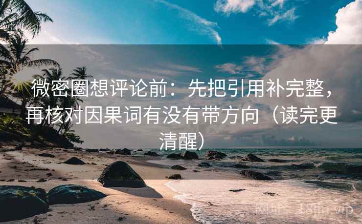 微密圈想评论前:先把引用补完整,再核对因果词有没有带方向(读完更清醒) 微密圈想评论前:先把引用补完整,再核对因果词有没有带方向(读完更清醒)