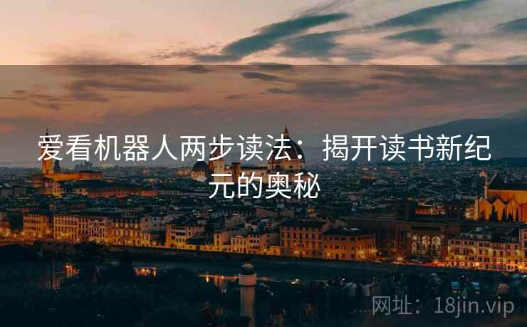 爱看机器人两步读法:揭开读书新纪元的奥秘 爱看机器人两步读法:揭开读书新纪元的奥秘