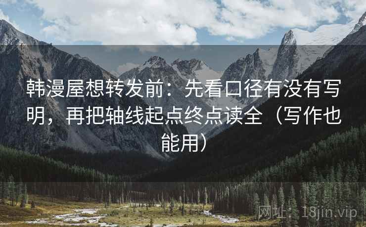 韩漫屋想转发前:先看口径有没有写明,再把轴线起点终点读全(写作也能用) 韩漫屋想转发前:先看口径有没有写明,再把轴线起点终点读全(写作也能用)