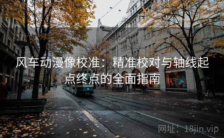 风车动漫像校准：精准校对与轴线起点终点的全面指南