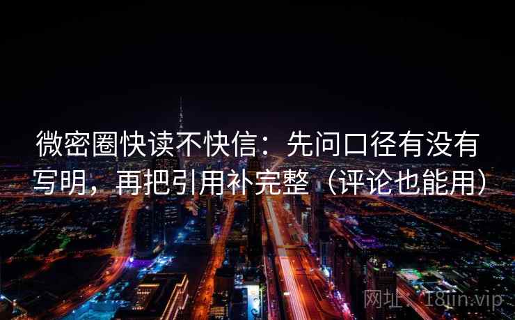 微密圈快读不快信:先问口径有没有写明,再把引用补完整(评论也能用) 微密圈快读不快信:先问口径有没有写明,再把引用补完整(评论也能用)
