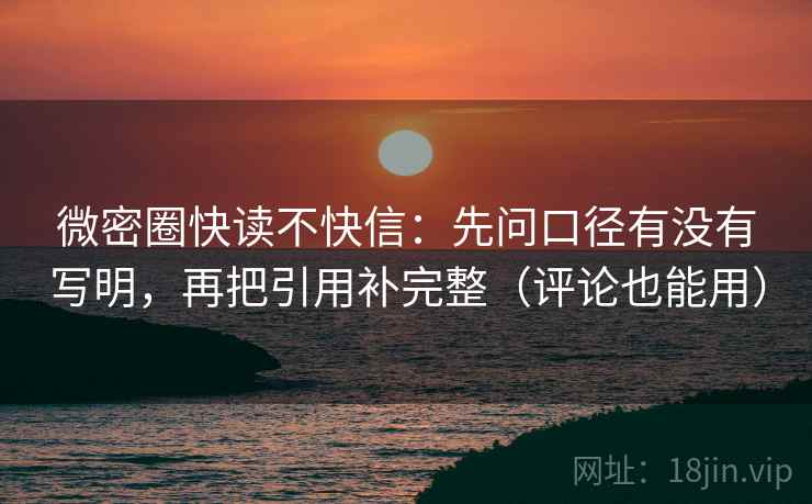 微密圈快读不快信:先问口径有没有写明,再把引用补完整(评论也能用) 微密圈快读不快信:先问口径有没有写明,再把引用补完整(评论也能用)