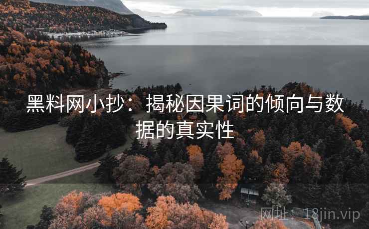 黑料网小抄:揭秘因果词的倾向与数据的真实性 黑料网小抄:揭秘因果词的倾向与数据的真实性